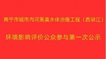 南寧市城市內河黑臭水體治理工程（西明江）項目 環境影響評價公眾參與第一次公示